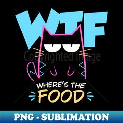 Wheres the food - Bad Mood Funny Cat - PNG Transparent Sublimation File - Unleash Your Creativity