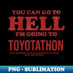 You Can Go To Hell Im Going To Toyotathon - Elegant Sublimation PNG Download - Create with Confidence