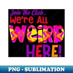 Join the Club Were All Weird Here - Professional Sublimation Digital Download - Revolutionize Your Designs