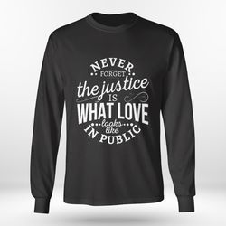 never forget the justice is what love looks like in public shirt, ladies tee