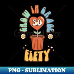 50th Birthday Retro Grow In Grace Turning Fifty - PNG Transparent Sublimation Design - Enhance Your Apparel with Stunning Detail