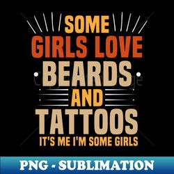 some girls love beards and tattoos its me im some girls  funny girls gift idea vintage design - professional sublimation digital download - revolutionize your designs