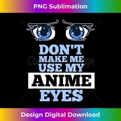 Don't Make Me Use My Anime Eyes Funny Cute Anime Humor Gift - Futuristic PNG Sublimation File - Spark Your Artistic Genius