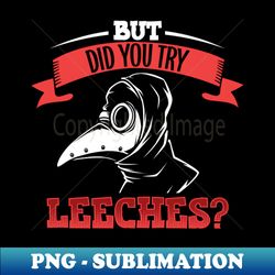 But did you try leeches - Plague Doctor - Modern Sublimation PNG File - Defying the Norms