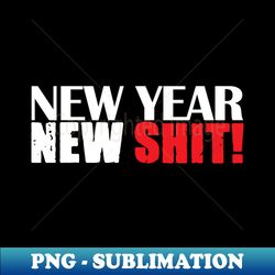 New Year New Shit - Exclusive Sublimation Digital File - Revolutionize Your Designs