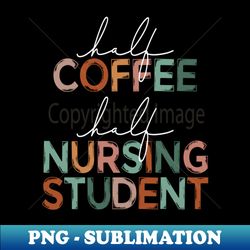 Funny Half Coffee Half Nursing Student Coffee Lover Nursing School - Retro PNG Sublimation Digital Download - Perfect for Sublimation Art
