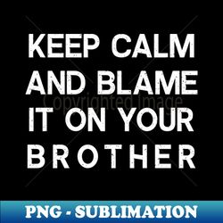 Keep Calm and Blame It on Your Brother - Exclusive PNG Sublimation Download - Enhance Your Apparel with Stunning Detail