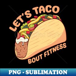 Lets Taco Bout Fitness - Instant Sublimation Digital Download - Transform Your Sublimation Creations