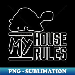 My House My Rules Serious Turtle - Signature Sublimation PNG File - Spice Up Your Sublimation Projects