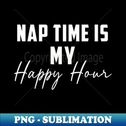Nap Time Is My Happy Hour - Exclusive PNG Sublimation Download - Unleash Your Creativity