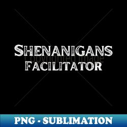 Shenanigans Facilitator - PNG Sublimation Digital Download - Instantly Transform Your Sublimation Projects
