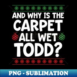 Why is The Carpet All Wet Todd - Aesthetic Sublimation Digital File - Unlock Vibrant Sublimation Designs