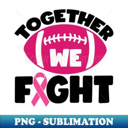 Together We Fight Football Breast Cancer Awareness Support Pink Ribbon Sport - Creative Sublimation PNG Download - Instantly Transform Your Sublimation Projects
