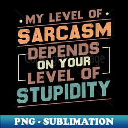 My Level Of Sarcasm Depends On Your Level Of Stupidity  Funny Sarcastic Gift Idea Colored Vintage  Gift for Christmas - Aesthetic Sublimation Digital File - Stunning Sublimation Graphics