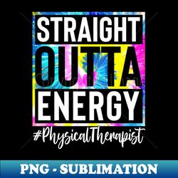 Physical Therapist Life Straight Outta Energy Tie Dye - Modern Sublimation PNG File - Fashionable and Fearless