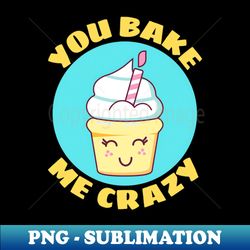 You Bake Me Crazy  Baker Pun - Modern Sublimation PNG File - Bring Your Designs to Life