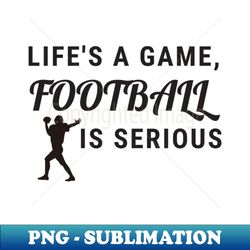 Lifes A Game Football Is Serious - Decorative Sublimation PNG File - Stunning Sublimation Graphics