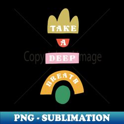 TAKE A DEEP BREATH - High-Quality PNG Sublimation Download - Revolutionize Your Designs