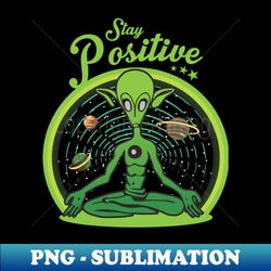 Stay Positive Alien and Do Yoga - PNG Sublimation Digital Download - Revolutionize Your Designs