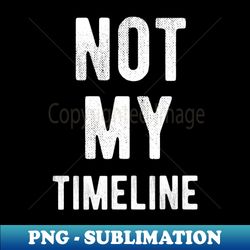 Not My TimeLine - Retro PNG Sublimation Digital Download - Unlock Vibrant Sublimation Designs