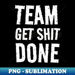 Team Get Shit Done - Textured Grunge - Aesthetic Sublimation Digital File - Unleash Your Inner Rebellion
