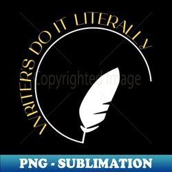writers do it literally - Premium Sublimation Digital Download - Perfect for Sublimation Art