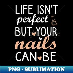 life isnt perfect but your nails can be  nail  nail tech gift manicurist  manicurist gift  gift for manicurist  funny manicurist  manicurists floral style - png transparent sublimation design - create with confidence