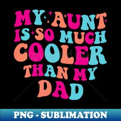 My Aunt Is So Much Cooler Than My Dad - Decorative Sublimation PNG File - Perfect for Personalization