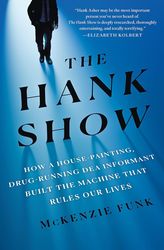 The Hank Show: How a House-Painting, Drug-Running DEA Informant Built the Machine That Rules Our Lives by McKenzie Funk