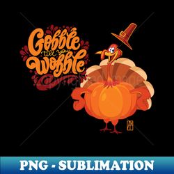 Gobble til you wobble - Happy Thanksgiving Day - Funny Turkey - Aesthetic Sublimation Digital File - Vibrant and Eye-Catching Typography