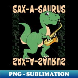 sax-a-saurus - trex on the saxophone - png transparent digital download file for sublimation - unleash your inner rebellion