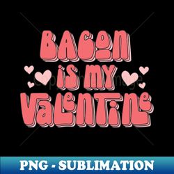 Retro Bacon Is My Valentine - PNG Sublimation Digital Download - Fashionable and Fearless