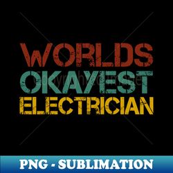 worlds okayest Electrician Electrician Gift Electrician Gifts for Electrician Funny Electrician worlds okayest Electricians GiftsElectrical Engineering gift  vintage style - Creative Sublimation PNG Download - Defying the Norms