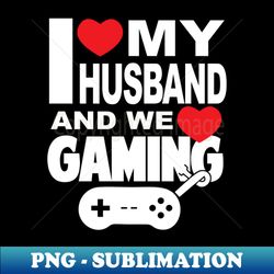 i love my husband and video games - premium sublimation digital download - revolutionize your designs