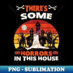 Theres Some Horrors In This House Spooky Season Hallowene - Special Edition Sublimation PNG File - Revolutionize Your Designs