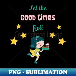 Let the Good Times Roll - Sublimation-Ready PNG File - Instantly Transform Your Sublimation Projects