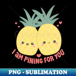 I am pining for you cute pineapple couples - Special Edition Sublimation PNG File - Boost Your Success with this Inspirational PNG Download