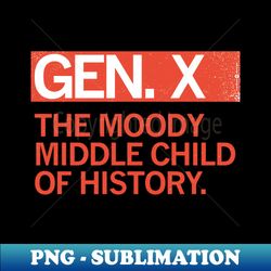 gen x - the moody middle child of history - high-resolution png sublimation file - instantly transform your sublimation projects