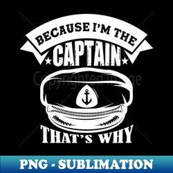 Because Im The Captain Thats Why - Vintage Sublimation PNG Download - Perfect for Personalization