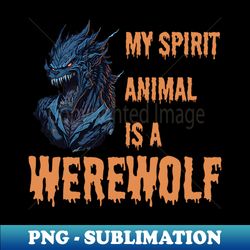 My Spirit Animial is a Werewolf - Artistic Sublimation Digital File - Capture Imagination with Every Detail