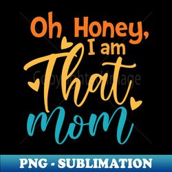 oh honey i am that mom - elegant sublimation png download - transform your sublimation creations