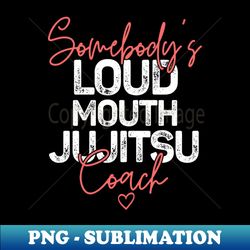 Somebodys Loudmouth Jujitsu Coach - Creative Sublimation PNG Download - Revolutionize Your Designs