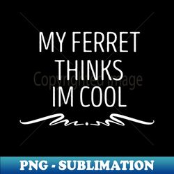my ferret thinks im cool  ferret quote ferret lover gift ferret owner giftferret mom  funny ferret gift for mens and womens  ferret idea design - stylish sublimation digital download - vibrant and eye-catching typography