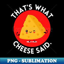 thats what cheese said  cute cheese pun - artistic sublimation digital file - create with confidence