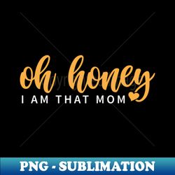 oh honey i am that mom - special edition sublimation png file - unlock vibrant sublimation designs