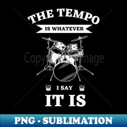 the tempo is whatever i say it is  funny drummer - instant png sublimation download - perfect for personalization