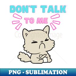 Cat dont talk to me t-shirt - Artistic Sublimation Digital File - Instantly Transform Your Sublimation Projects