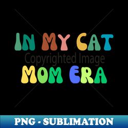 In My Cat Mom Era - Exclusive PNG Sublimation Download - Transform Your Sublimation Creations