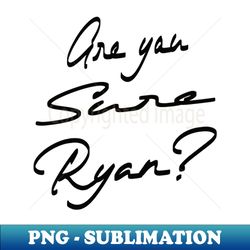 Are you sure ryan - Digital Sublimation Download File - Capture Imagination with Every Detail