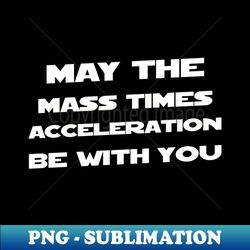 May The Mass Time Acceleration Be With You - Creative Sublimation PNG Download - Create with Confidence